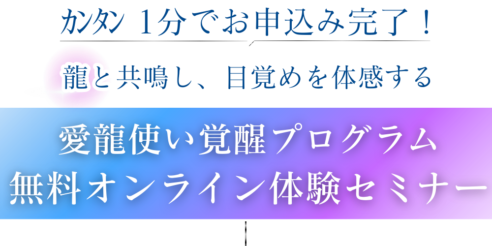 カンタン１分でお申し込み完了！ 龍と共鳴し、目覚めを体感する 愛龍使い覚醒プログラム無料オンライン体験セミナー