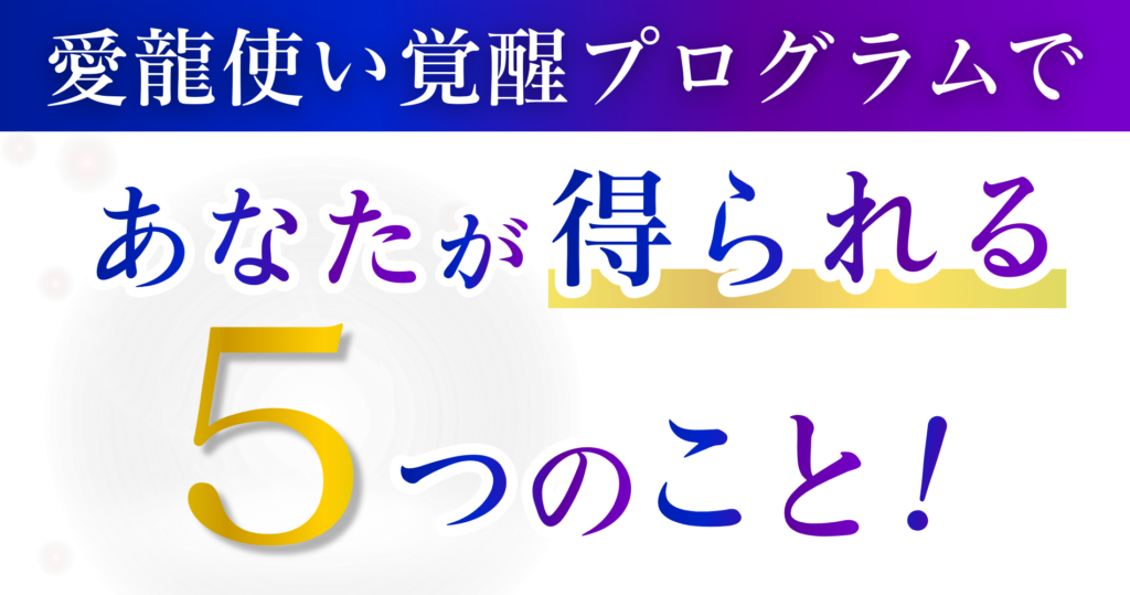 愛龍使い覚醒プログラムであなたが得られる５つのこと！
